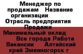 Менеджер по продажам › Название организации ­ Snaim › Отрасль предприятия ­ Продажи › Минимальный оклад ­ 30 000 - Все города Работа » Вакансии   . Алтайский край,Змеиногорск г.